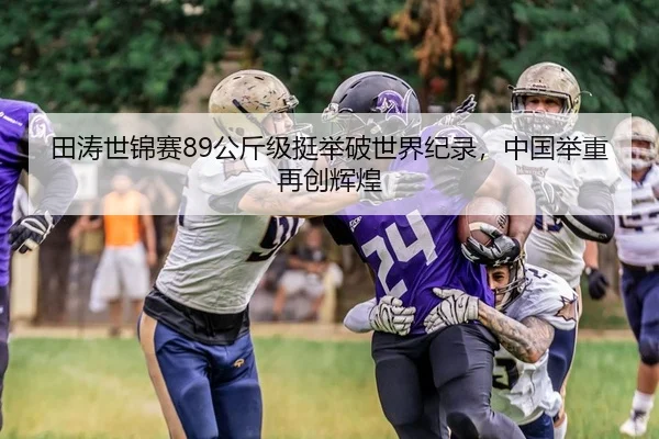 田涛世锦赛89公斤级挺举破世界纪录，中国举重再创辉煌